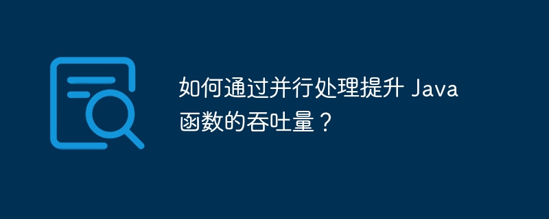 如何通过并行处理提升 Java 函数的吞吐量？