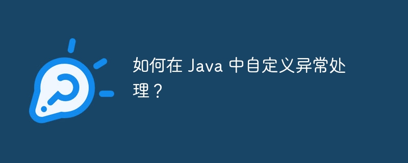 如何在 Java 中自定义异常处理？