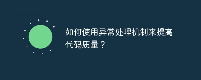 如何使用异常处理机制来提高代码质量？