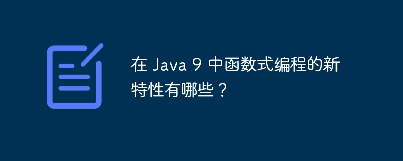 在 Java 9 中函数式编程的新特性有哪些？