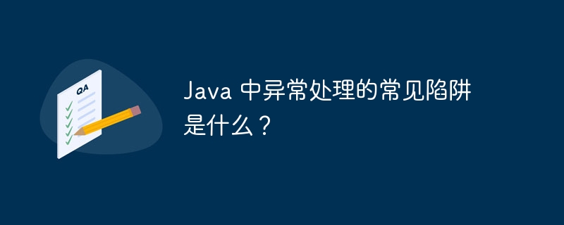 Java 中异常处理的常见陷阱是什么？