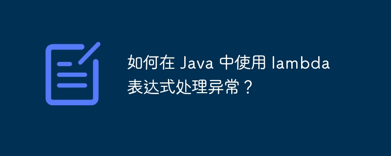 如何在 Java 中使用 lambda 表达式处理异常？