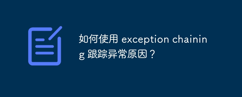 如何使用 exception chaining 跟踪异常原因？