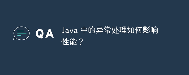 Java 中的异常处理如何影响性能？