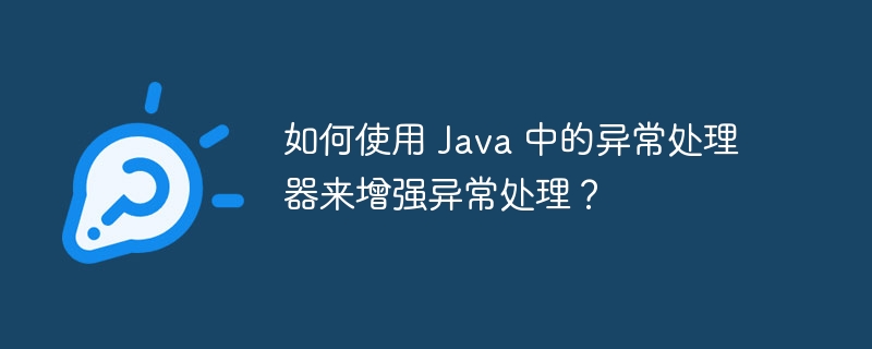 如何使用 Java 中的异常处理器来增强异常处理？