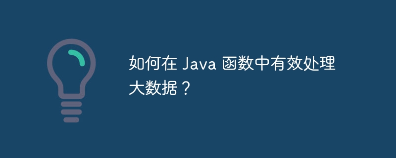 如何在 Java 函数中有效处理大数据？