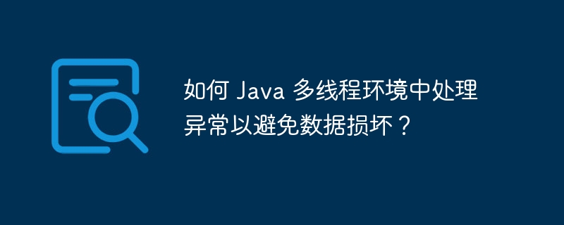 如何 Java 多线程环境中处理异常以避免数据损坏？