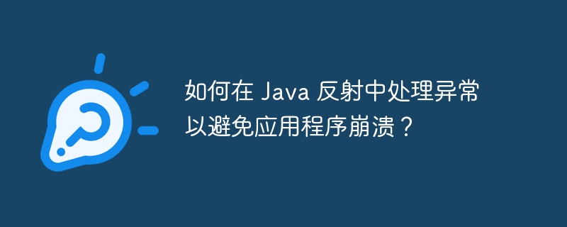 如何在 Java 反射中处理异常以避免应用程序崩溃？