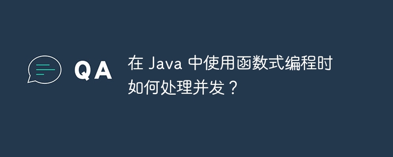 在 Java 中使用函数式编程时如何处理并发？