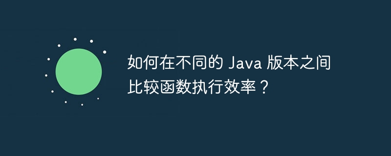 如何在不同的 Java 版本之间比较函数执行效率？