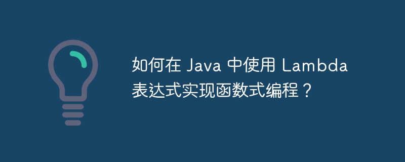 如何在 Java 中使用 Lambda 表达式实现函数式编程？