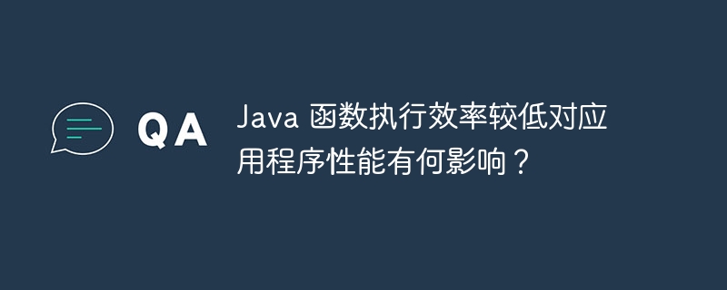 Java 函数执行效率较低对应用程序性能有何影响？