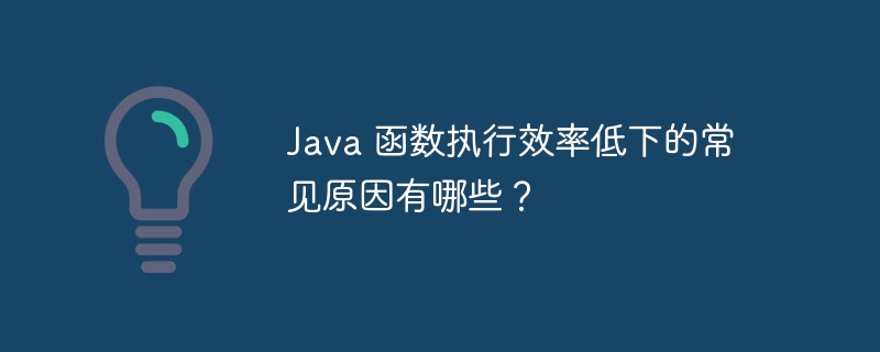 Java 函数执行效率低下的常见原因有哪些？