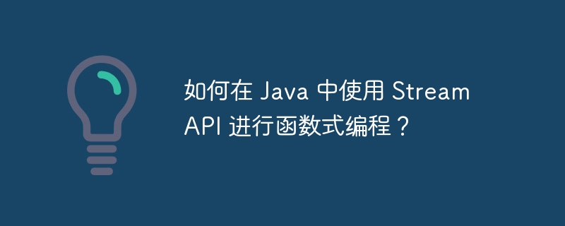 如何在 Java 中使用 Stream API 进行函数式编程？