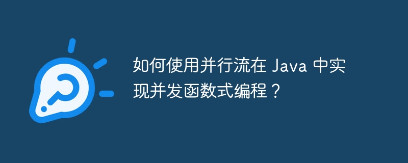 如何使用并行流在 Java 中实现并发函数式编程？