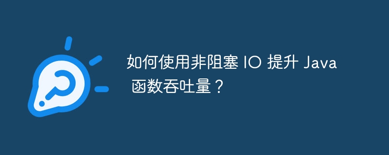 如何使用非阻塞 IO 提升 Java 函数吞吐量？