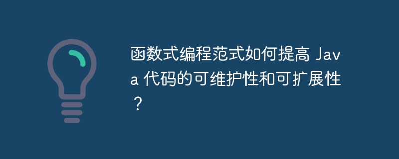 函数式编程范式如何提高 Java 代码的可维护性和可扩展性？