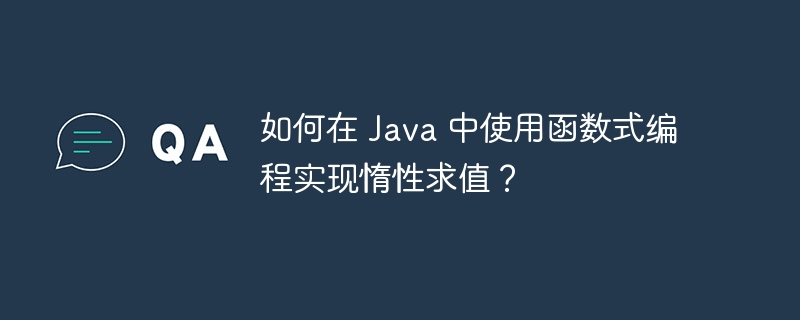 如何在 Java 中使用函数式编程实现惰性求值？