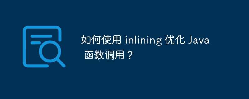 如何使用 inlining 优化 Java 函数调用？