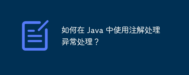 如何在 Java 中使用注解处理异常处理？