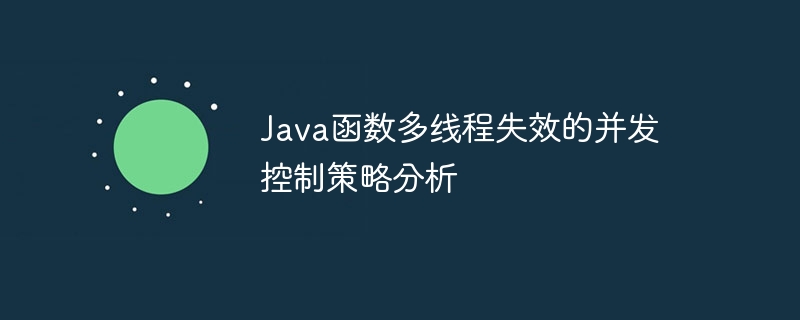 Java函数多线程失效的并发控制策略分析