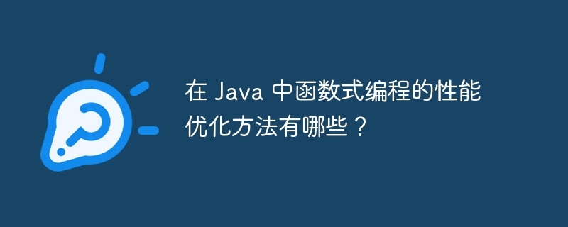 在 Java 中函数式编程的性能优化方法有哪些？