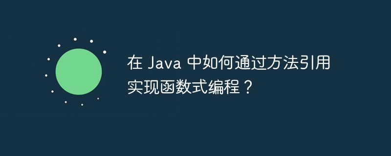 在 Java 中如何通过方法引用实现函数式编程？