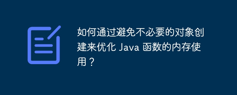 如何通过避免不必要的对象创建来优化 Java 函数的内存使用？