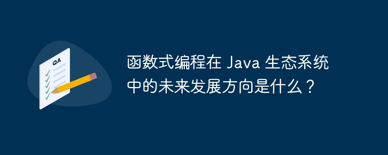 函数式编程在 Java 生态系统中的未来发展方向是什么？