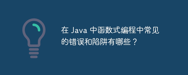 在 Java 中函数式编程中常见的错误和陷阱有哪些？