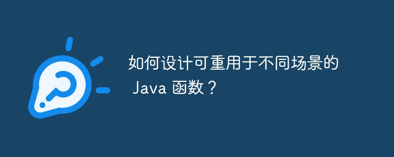 如何设计可重用于不同场景的 Java 函数？