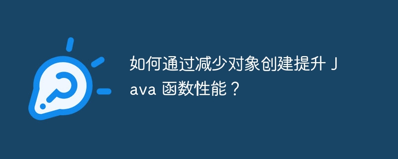 如何通过减少对象创建提升 Java 函数性能？