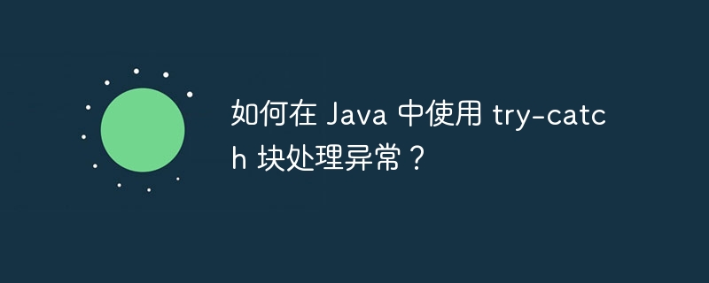 如何在 Java 中使用 try-catch 块处理异常？