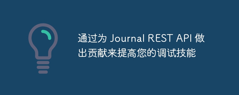 通过为 Journal REST API 做出贡献来提高您的调试技能