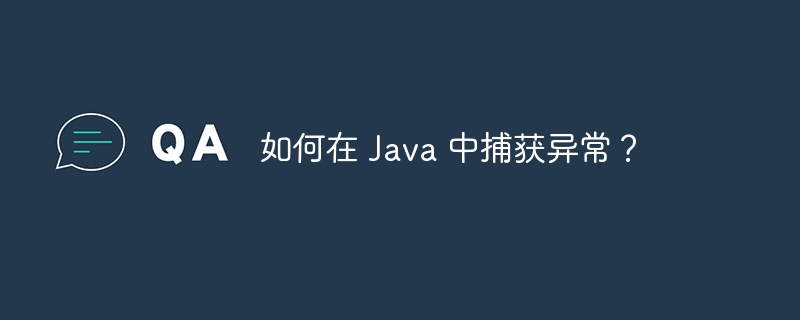 如何在 Java 中捕获异常？