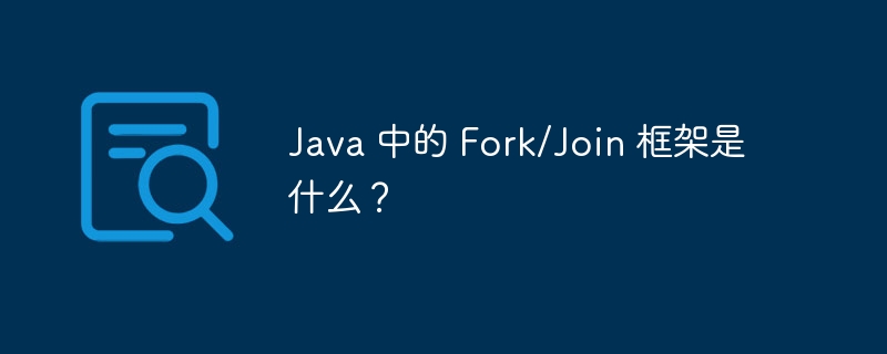 Java 中的 Fork/Join 框架是什么？