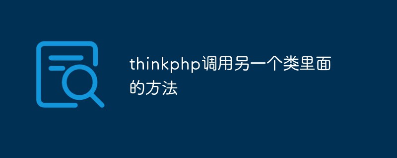 thinkphp怎么调用另一个类里面的方法