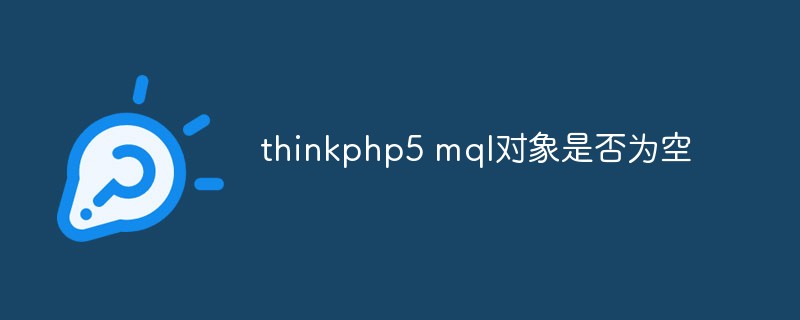 thinkphp5探讨如何判断MQL对象是否为空