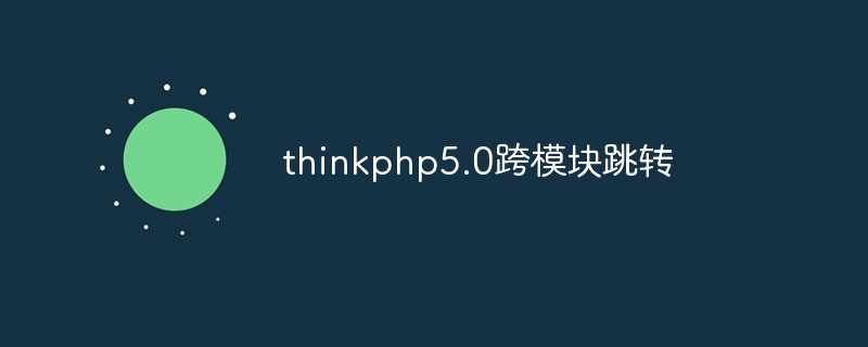 thinkphp5.0跨模块怎么跳转