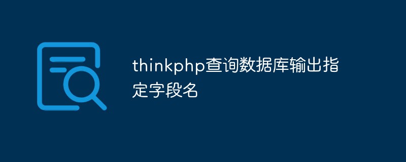 thinkphp怎么查询数据库输出指定字段名