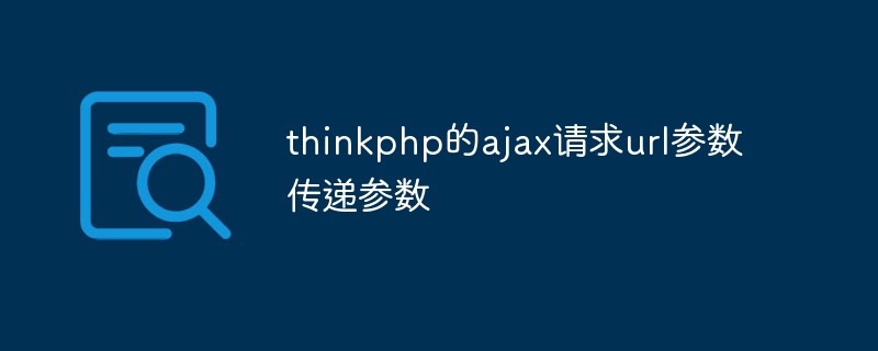 详细讲解thinkphp的AJAX请求中传递参数的方法