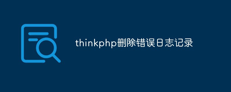 thinkphp怎么删除错误日志记录