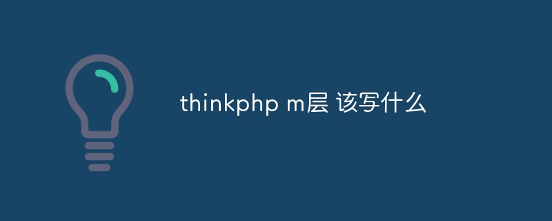 thinkphp m层 该写什么