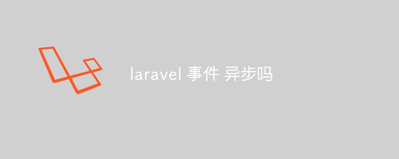 Laravel事件是异步的吗