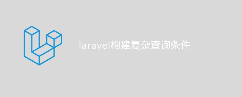 laravel怎么构建复杂查询条件