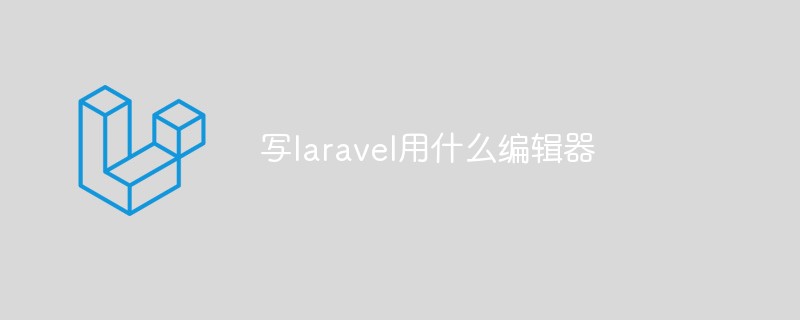 写laravel用什么编辑器