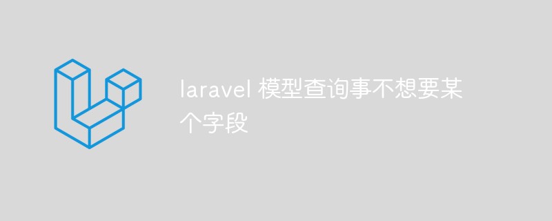 如何在 Laravel 模型查询中排除不想要的字段