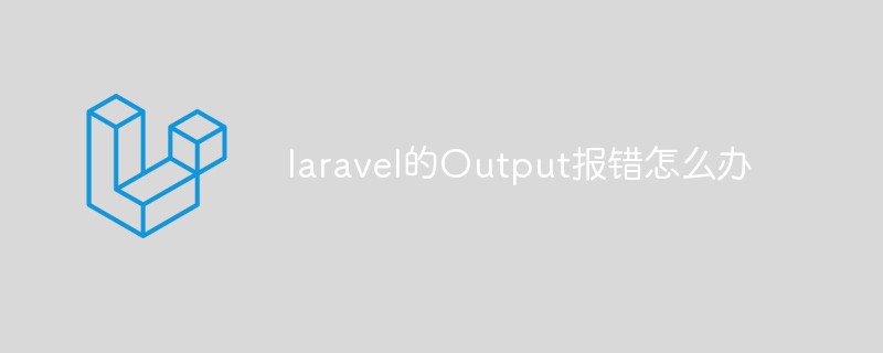 laravel的Output报错怎么办