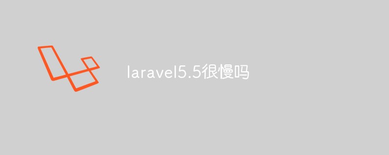 laravel5.5很慢吗