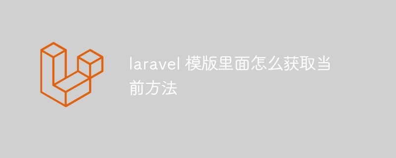 laravel 模版里面怎么获取当前方法